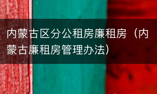 内蒙古区分公租房廉租房（内蒙古廉租房管理办法）