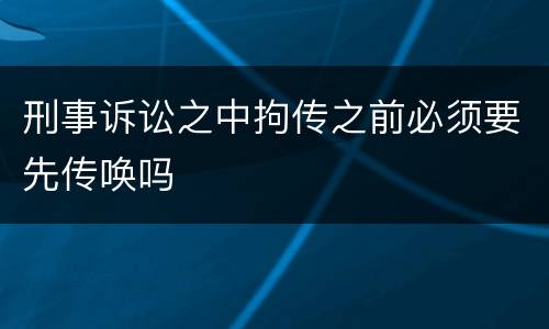 刑事诉讼之中拘传之前必须要先传唤吗