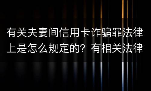 有关夫妻间信用卡诈骗罪法律上是怎么规定的？有相关法律法规吗