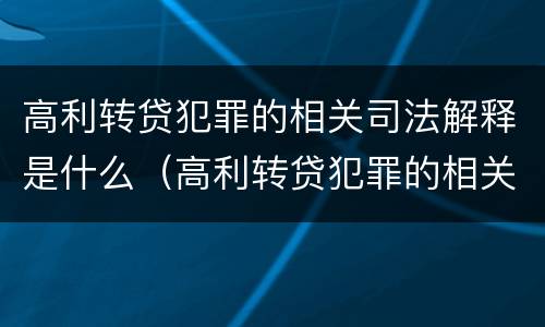 高利转贷犯罪的相关司法解释是什么（高利转贷犯罪的相关司法解释是什么呢）