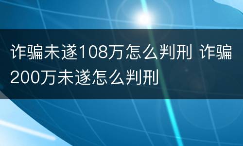 诈骗未遂108万怎么判刑 诈骗200万未遂怎么判刑