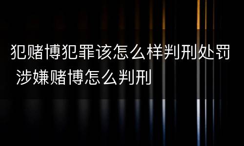 犯赌博犯罪该怎么样判刑处罚 涉嫌赌博怎么判刑