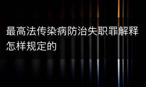 最高法传染病防治失职罪解释怎样规定的