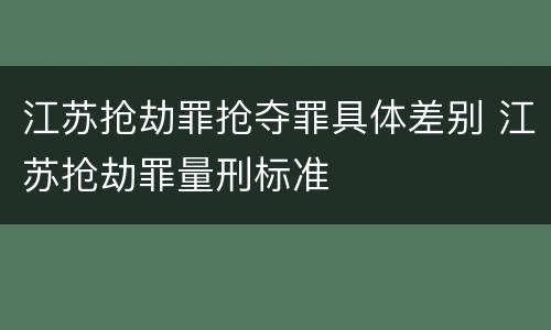 江苏抢劫罪抢夺罪具体差别 江苏抢劫罪量刑标准