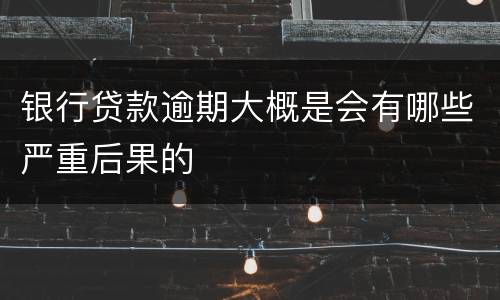 银行贷款逾期大概是会有哪些严重后果的