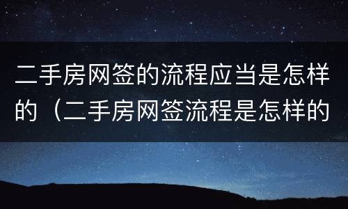 二手房网签的流程应当是怎样的（二手房网签流程是怎样的?）