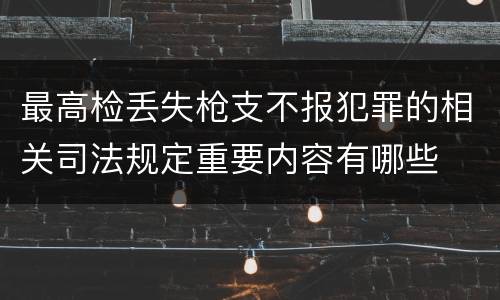 最高检丢失枪支不报犯罪的相关司法规定重要内容有哪些