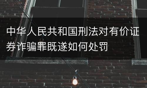 中华人民共和国刑法对有价证券诈骗罪既遂如何处罚