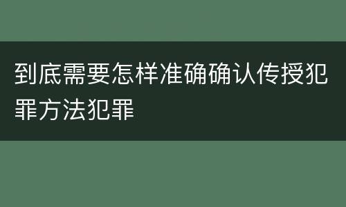 到底需要怎样准确确认传授犯罪方法犯罪