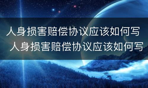 人身损害赔偿协议应该如何写 人身损害赔偿协议应该如何写才有效