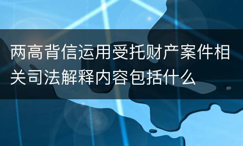 两高背信运用受托财产案件相关司法解释内容包括什么