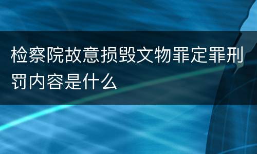 检察院故意损毁文物罪定罪刑罚内容是什么