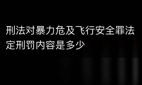 刑法对暴力危及飞行安全罪法定刑罚内容是多少