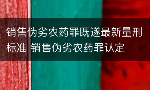 销售伪劣农药罪既遂最新量刑标准 销售伪劣农药罪认定