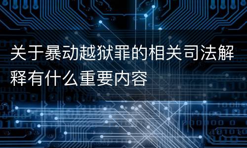 关于暴动越狱罪的相关司法解释有什么重要内容