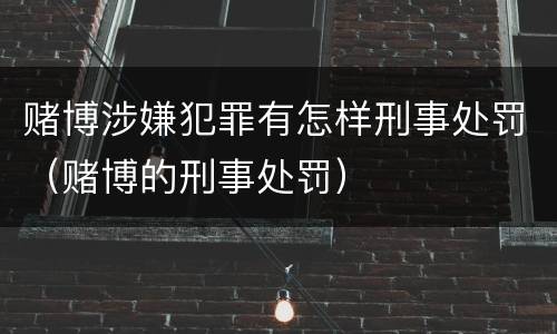 赌博涉嫌犯罪有怎样刑事处罚（赌博的刑事处罚）