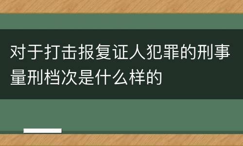 对于打击报复证人犯罪的刑事量刑档次是什么样的