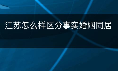 江苏怎么样区分事实婚姻同居