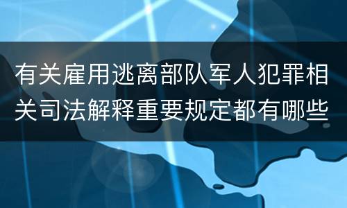 有关雇用逃离部队军人犯罪相关司法解释重要规定都有哪些