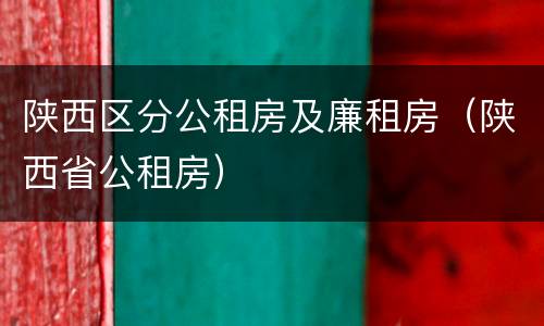 陕西区分公租房及廉租房（陕西省公租房）