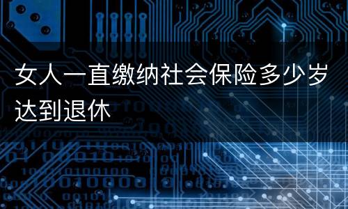 女人一直缴纳社会保险多少岁达到退休