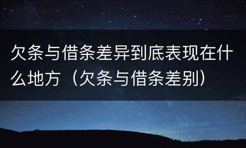 欠条与借条差异到底表现在什么地方（欠条与借条差别）