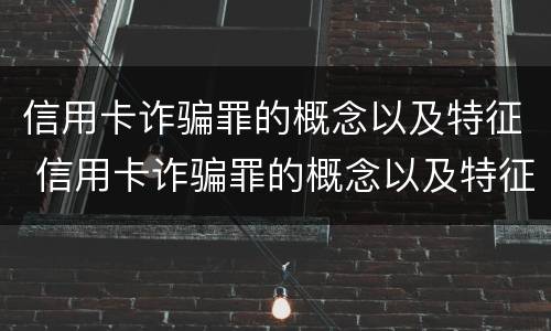 信用卡诈骗罪的概念以及特征 信用卡诈骗罪的概念以及特征是