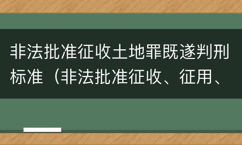 非法批准征收土地罪既遂判刑标准（非法批准征收、征用、占用土地罪）