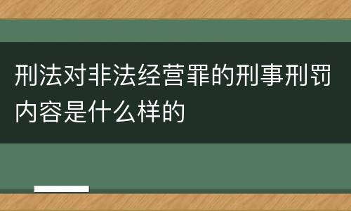 刑法对非法经营罪的刑事刑罚内容是什么样的