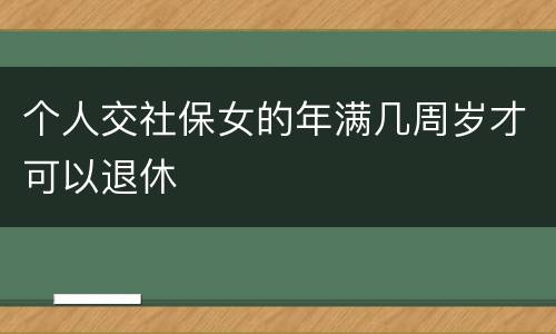 个人交社保女的年满几周岁才可以退休