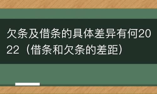 欠条及借条的具体差异有何2022（借条和欠条的差距）