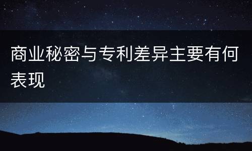 商业秘密与专利差异主要有何表现