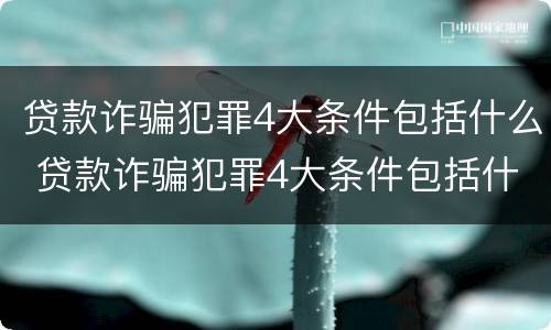 贷款诈骗犯罪4大条件包括什么 贷款诈骗犯罪4大条件包括什么案件