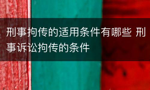 刑事拘传的适用条件有哪些 刑事诉讼拘传的条件