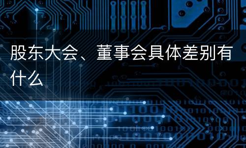 股东大会、董事会具体差别有什么