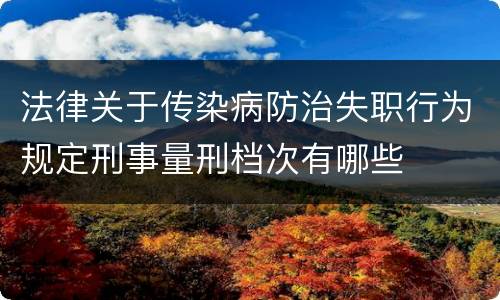 法律关于传染病防治失职行为规定刑事量刑档次有哪些