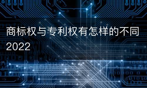 商标权与专利权有怎样的不同2022