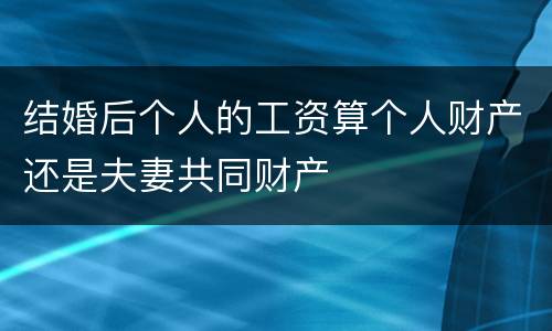 结婚后个人的工资算个人财产还是夫妻共同财产