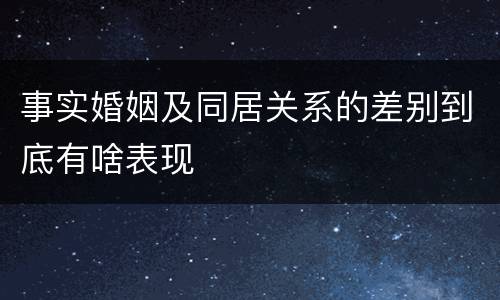 事实婚姻及同居关系的差别到底有啥表现