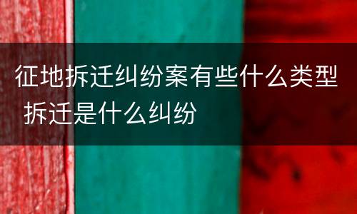 征地拆迁纠纷案有些什么类型 拆迁是什么纠纷