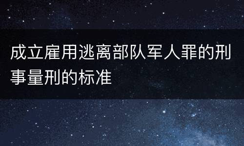 成立雇用逃离部队军人罪的刑事量刑的标准