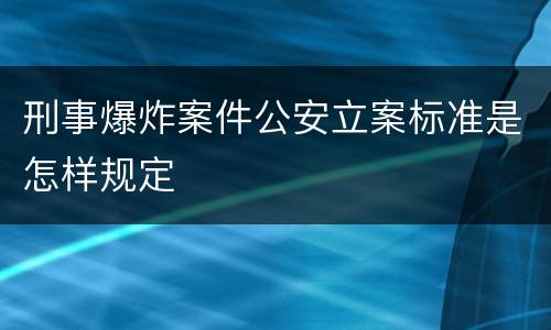 刑事爆炸案件公安立案标准是怎样规定