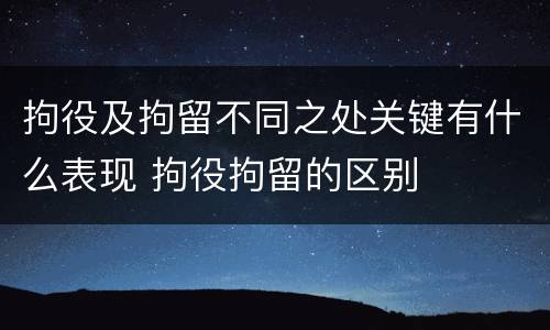 拘役及拘留不同之处关键有什么表现 拘役拘留的区别