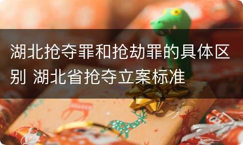 湖北抢夺罪和抢劫罪的具体区别 湖北省抢夺立案标准