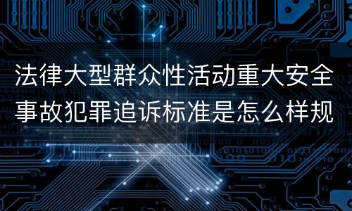 法律大型群众性活动重大安全事故犯罪追诉标准是怎么样规定