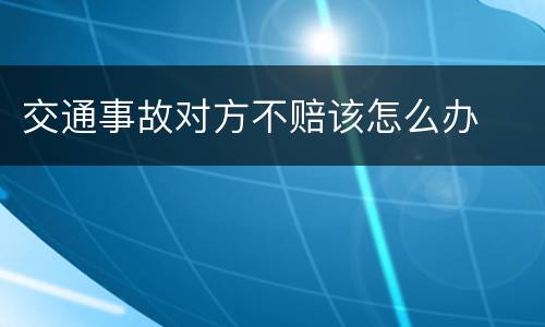 交通事故对方不赔该怎么办