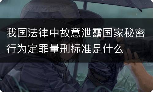 我国法律中故意泄露国家秘密行为定罪量刑标准是什么