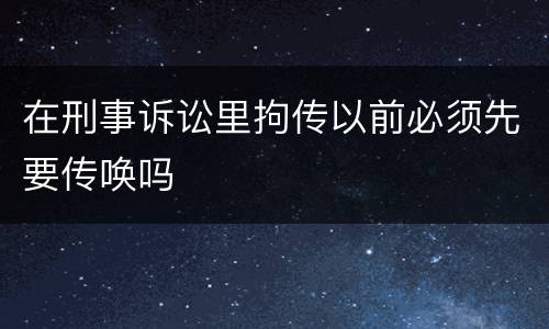 在刑事诉讼里拘传以前必须先要传唤吗