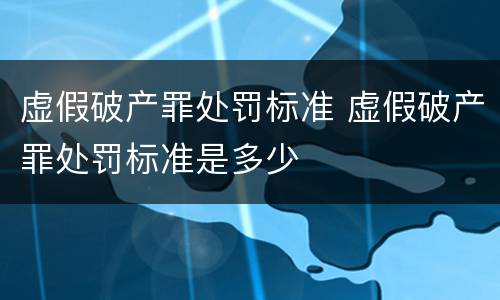 虚假破产罪处罚标准 虚假破产罪处罚标准是多少