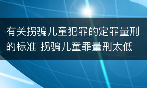 有关拐骗儿童犯罪的定罪量刑的标准 拐骗儿童罪量刑太低